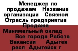 Менеджер по продажам › Название организации ­ Связной › Отрасль предприятия ­ Продажи › Минимальный оклад ­ 25 000 - Все города Работа » Вакансии   . Адыгея респ.,Адыгейск г.